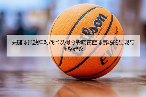 关键球员缺阵对战术及得分影响在篮球赛场的呈现与调整建议