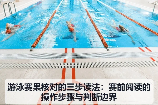 游泳赛果核对的三步读法:赛前阅读的操作步骤与判断边界